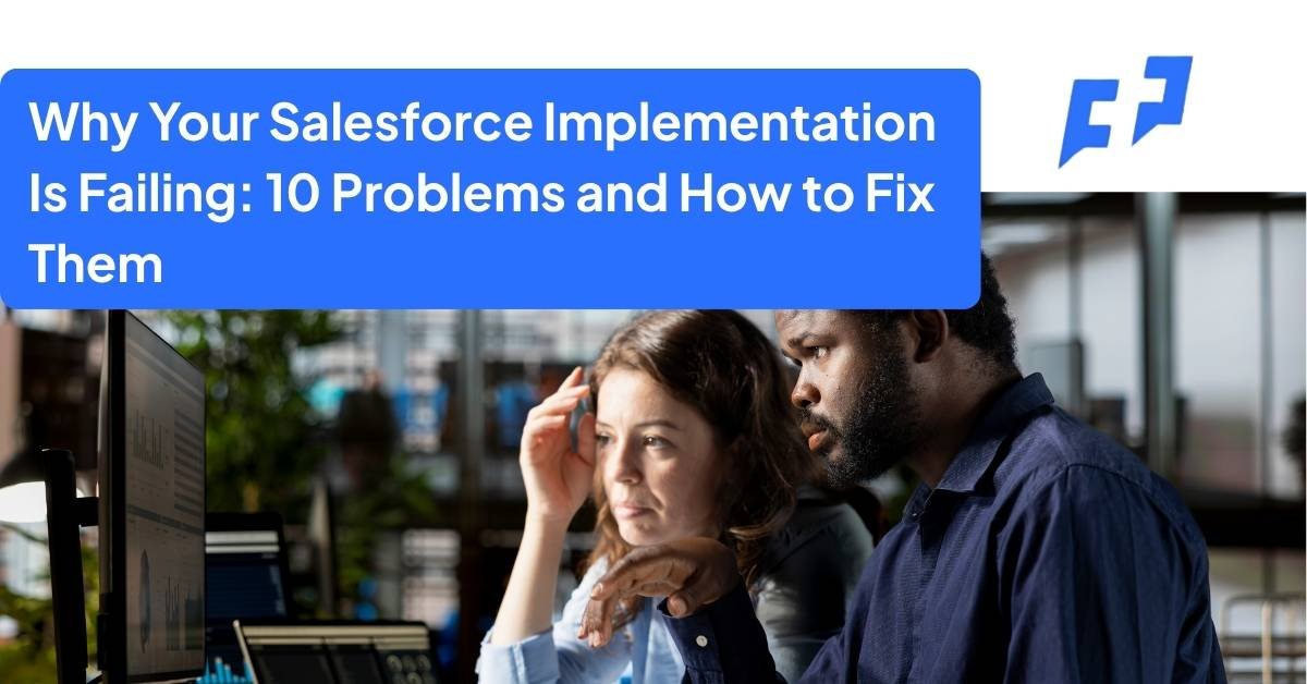 Why Your Salesforce Implementation Is Failing 10 Problems and How to Fix Them 